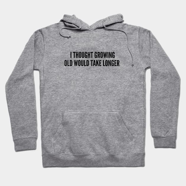 Cute - I Thought Growing Old Would Take Longer - Funny Joke Statement Humor Slogan Hoodie by sillyslogans